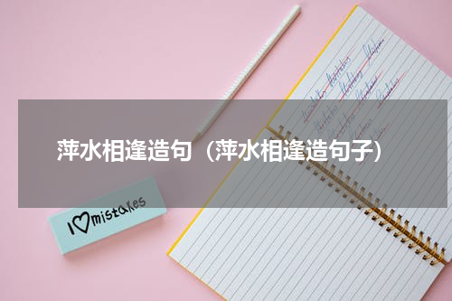 萍水相逢造句（萍水相逢造句子）