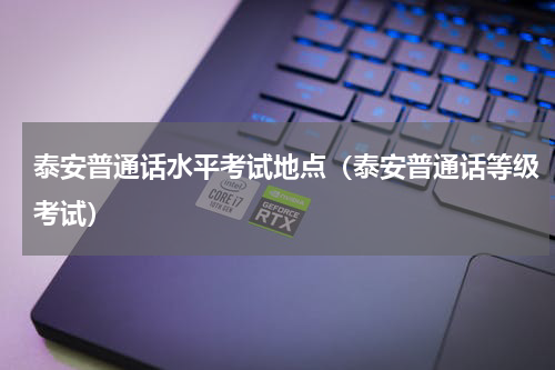 泰安普通话水平考试地点（泰安普通话等级考试）