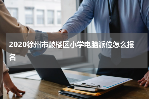 2020徐州市鼓楼区小学电脑派位怎么报名