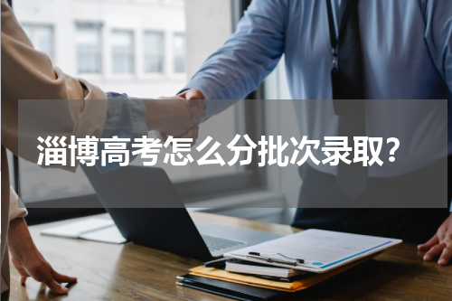 淄博高考怎么分批次录取？