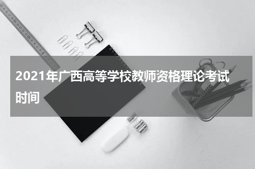 2021年广西高等学校教师资格理论考试时间