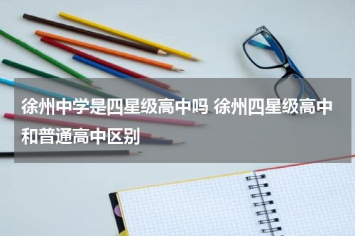 徐州中学是四星级高中吗 徐州四星级高中和普通高中区别
