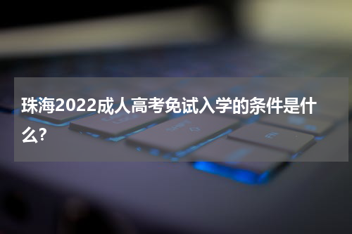 珠海2022成人高考免试入学的条件是什么？