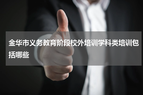 金华市义务教育阶段校外培训学科类培训包括哪些