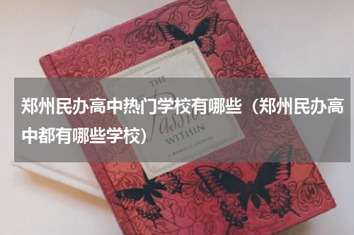 郑州民办高中热门学校有哪些（郑州民办高中都有哪些学校）