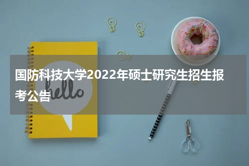 国防科技大学2022年硕士研究生招生报考公告