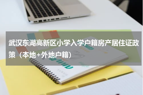 武汉东湖高新区小学入学户籍房产居住证政策（本地+外地户籍）