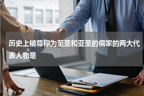 历史上被尊称为至圣和亚圣的儒家的两大代表人物是