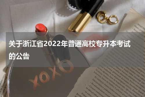 关于浙江省2022年普通高校专升本考试的公告
