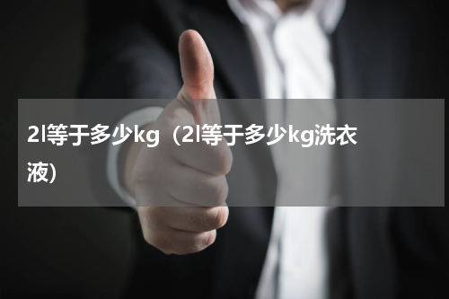 2l等于多少kg（2l等于多少kg洗衣液）