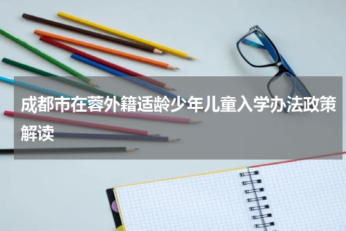 成都市在蓉外籍适龄少年儿童入学办法政策解读