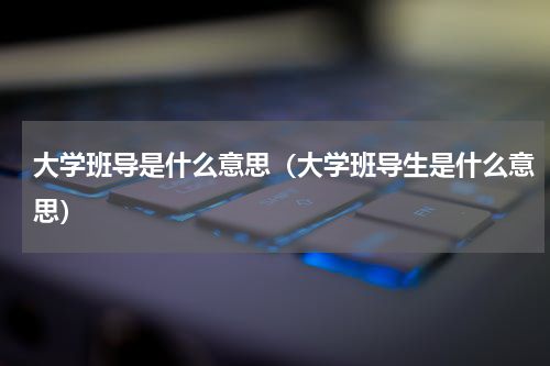大学班导是什么意思（大学班导生是什么意思）