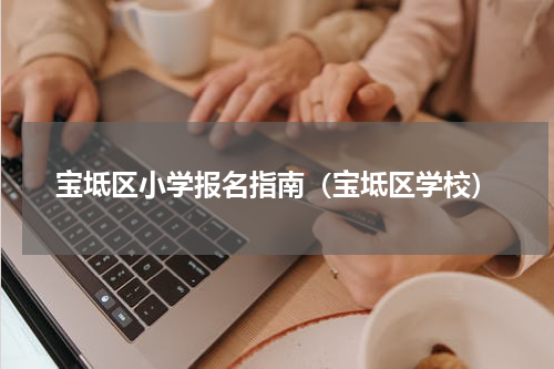 宝坻区小学报名指南（宝坻区学校）