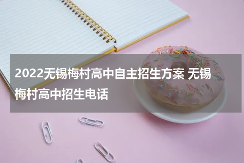 2022无锡梅村高中自主招生方案 无锡梅村高中招生电话