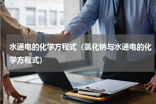 水通电的化学方程式（氯化钠与水通电的化学方程式）