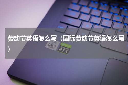 劳动节英语怎么写（国际劳动节英语怎么写）