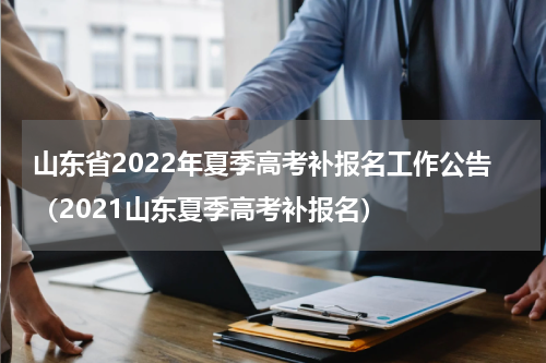 山东省2022年夏季高考补报名工作公告（2021山东夏季高考补报名）