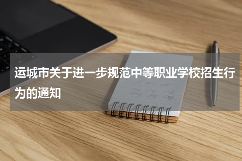 运城市关于进一步规范中等职业学校招生行为的通知