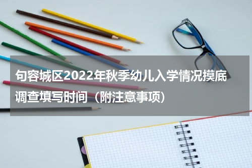 句容城区2022年秋季幼儿入学情况摸底调查填写时间（附注意事项）