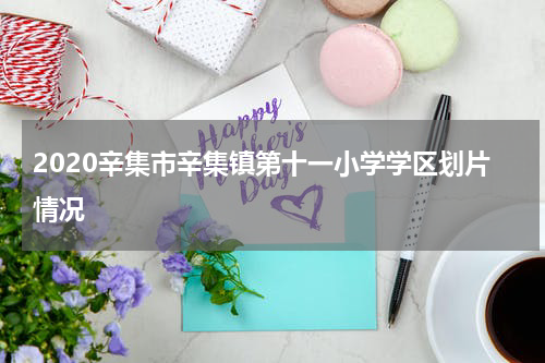 2020辛集市辛集镇第十一小学学区划片情况