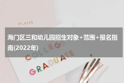 海门区三和幼儿园招生对象+范围+报名指南(2022年)
