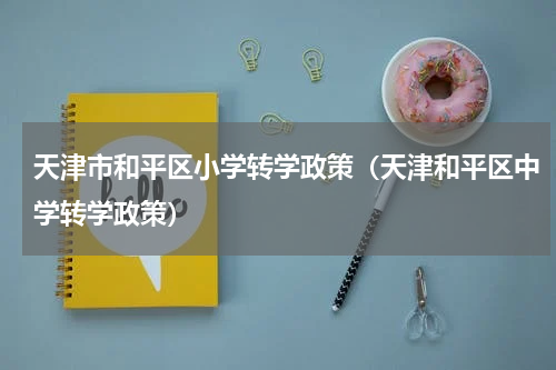 天津市和平区小学转学政策（天津和平区中学转学政策）
