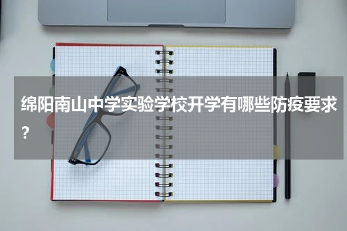 绵阳南山中学实验学校开学有哪些防疫要求？