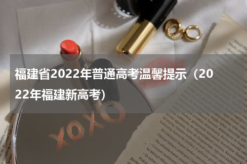 福建省2022年普通高考温馨提示（2022年福建新高考）