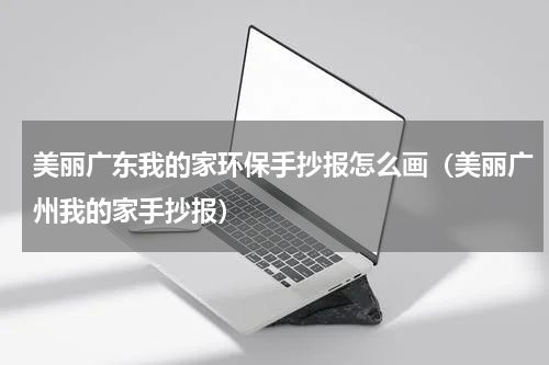 美丽广东我的家环保手抄报怎么画（美丽广州我的家手抄报）