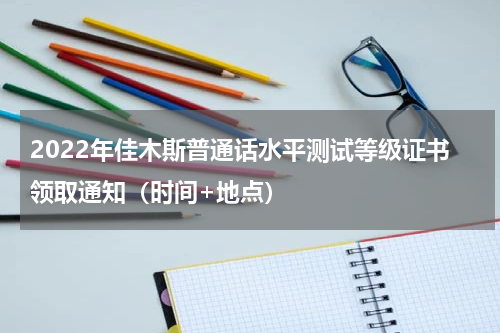2022年佳木斯普通话水平测试等级证书领取通知（时间+地点）