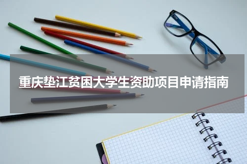 重庆垫江贫困大学生资助项目申请指南