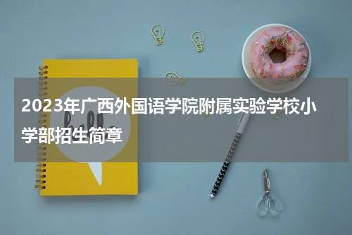 2023年广西外国语学院附属实验学校小学部招生简章