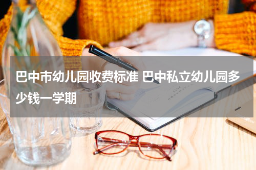 巴中市幼儿园收费标准 巴中私立幼儿园多少钱一学期