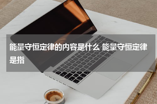 能量守恒定律的内容是什么 能量守恒定律是指