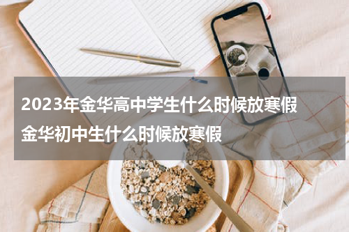 2023年金华高中学生什么时候放寒假 金华初中生什么时候放寒假