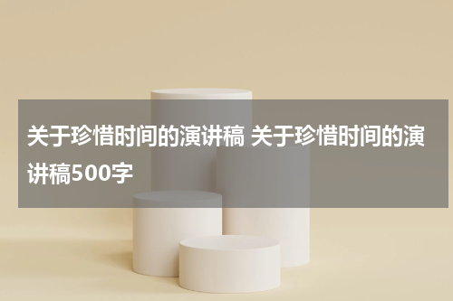 关于珍惜时间的演讲稿 关于珍惜时间的演讲稿500字