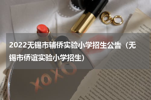 2022无锡市辅侨实验小学招生公告（无锡市侨谊实验小学招生）