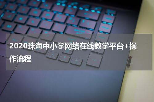 2020珠海中小学网络在线教学平台+操作流程