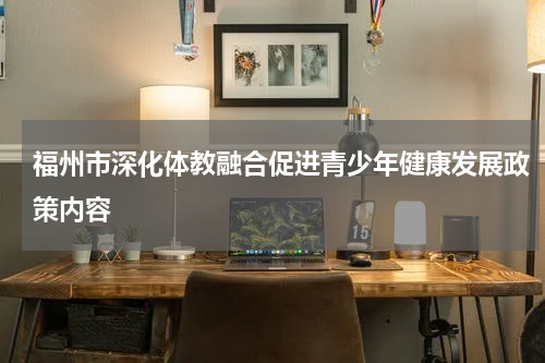 福州市深化体教融合促进青少年健康发展政策内容