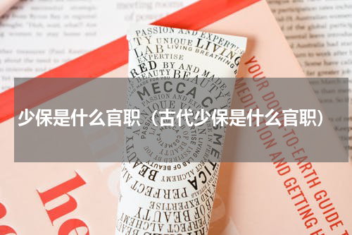 少保是什么官职（古代少保是什么官职）