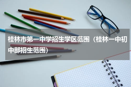 桂林市第一中学招生学区范围（桂林一中初中部招生范围）