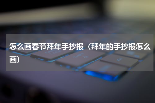 怎么画春节拜年手抄报（拜年的手抄报怎么画）