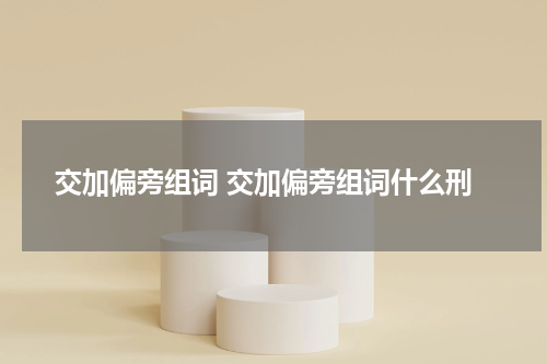 交加偏旁组词 交加偏旁组词什么刑