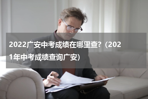 2022广安中考成绩在哪里查?（2021年中考成绩查询广安）
