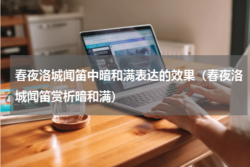 春夜洛城闻笛中暗和满表达的效果（春夜洛城闻笛赏析暗和满）