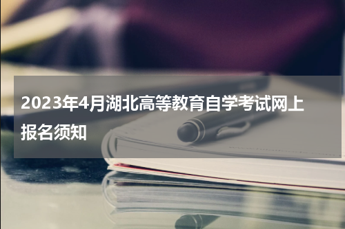 2023年4月湖北高等教育自学考试网上报名须知
