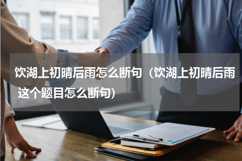 饮湖上初晴后雨怎么断句（饮湖上初晴后雨 这个题目怎么断句）