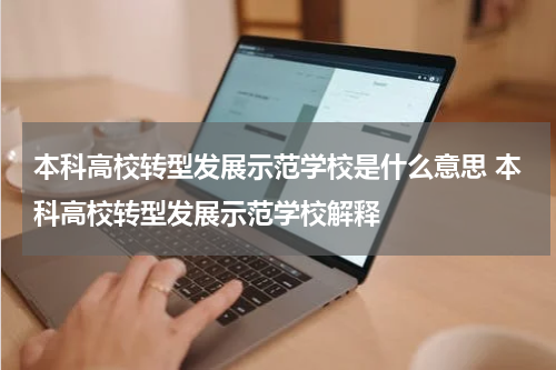 本科高校转型发展示范学校是什么意思 本科高校转型发展示范学校解释
