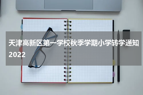 天津高新区第一学校秋季学期小学转学通知2022