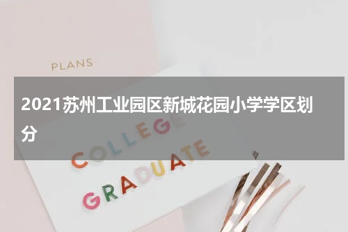 2021苏州工业园区新城花园小学学区划分